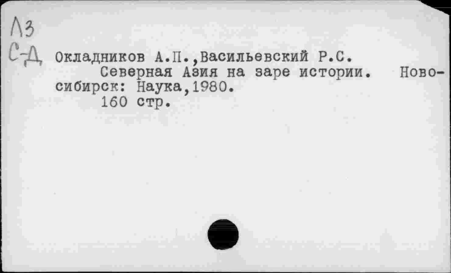 ﻿Окладников А.П.,Васильевский Р.С.
Северная Азия на заре истории. Новосибирск: Наука,1980.
160 стр.